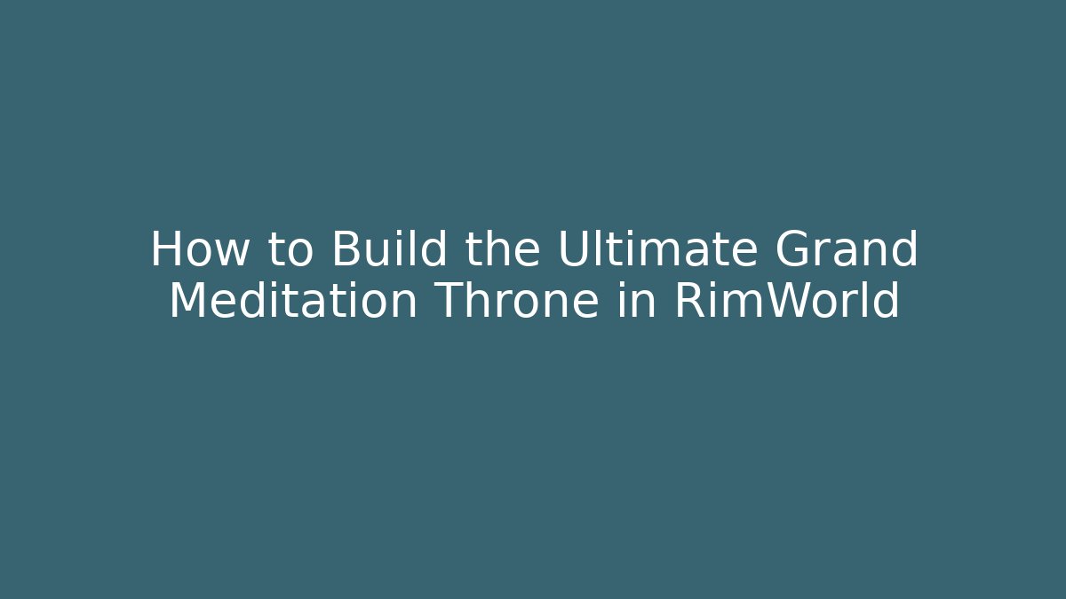 How to Build the Ultimate Grand Meditation Throne in RimWorld