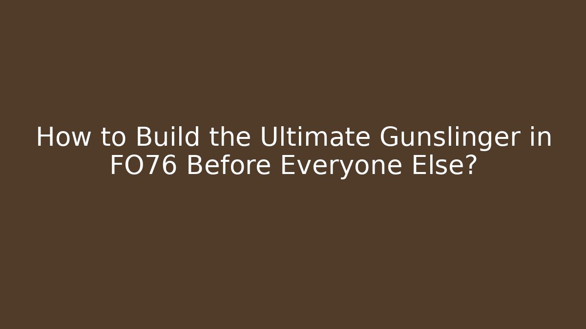 How to Build the Ultimate Gunslinger in FO76 Before Everyone Else? - Critter Realm