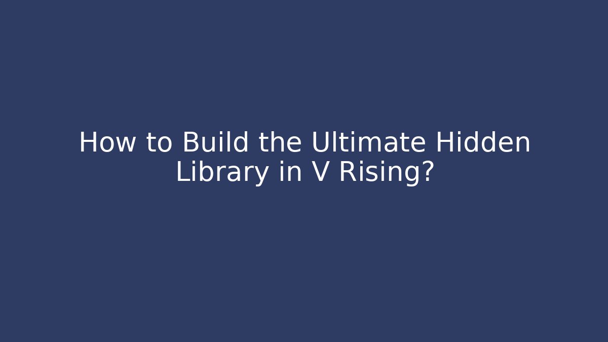 How to Build the Ultimate Hidden Library in V Rising?