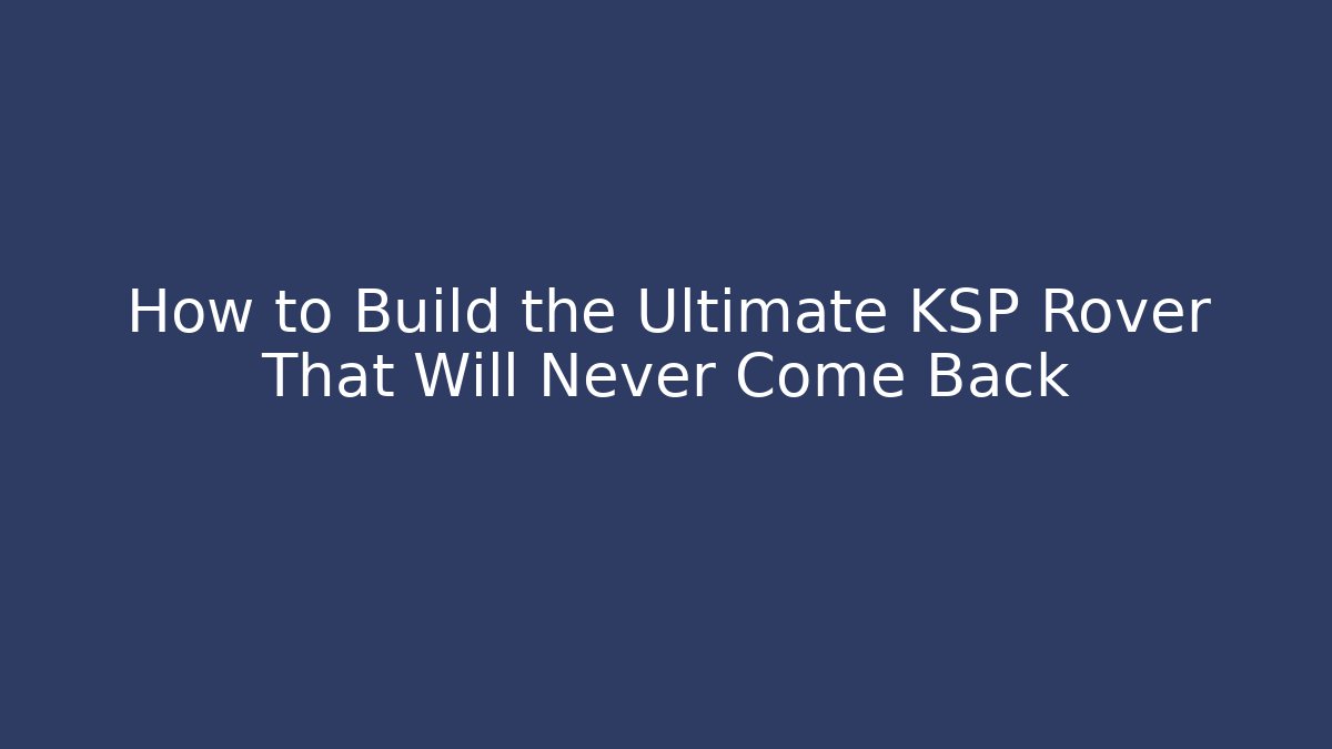 How to Build the Ultimate KSP Rover That Will Never Come Back