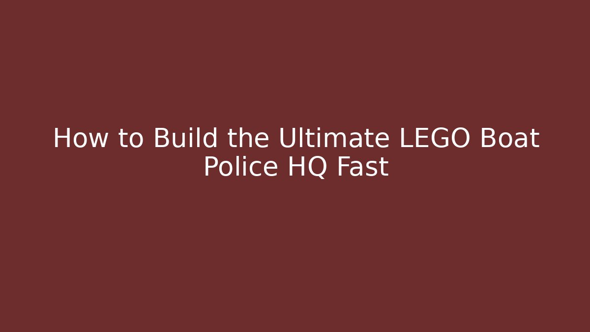 How to Build the Ultimate LEGO Boat Police HQ Fast