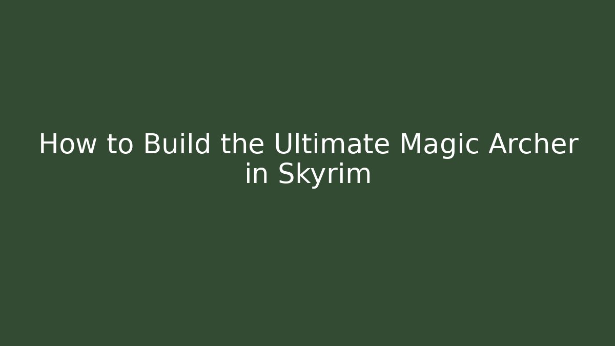 How to Build the Ultimate Magic Archer in Skyrim