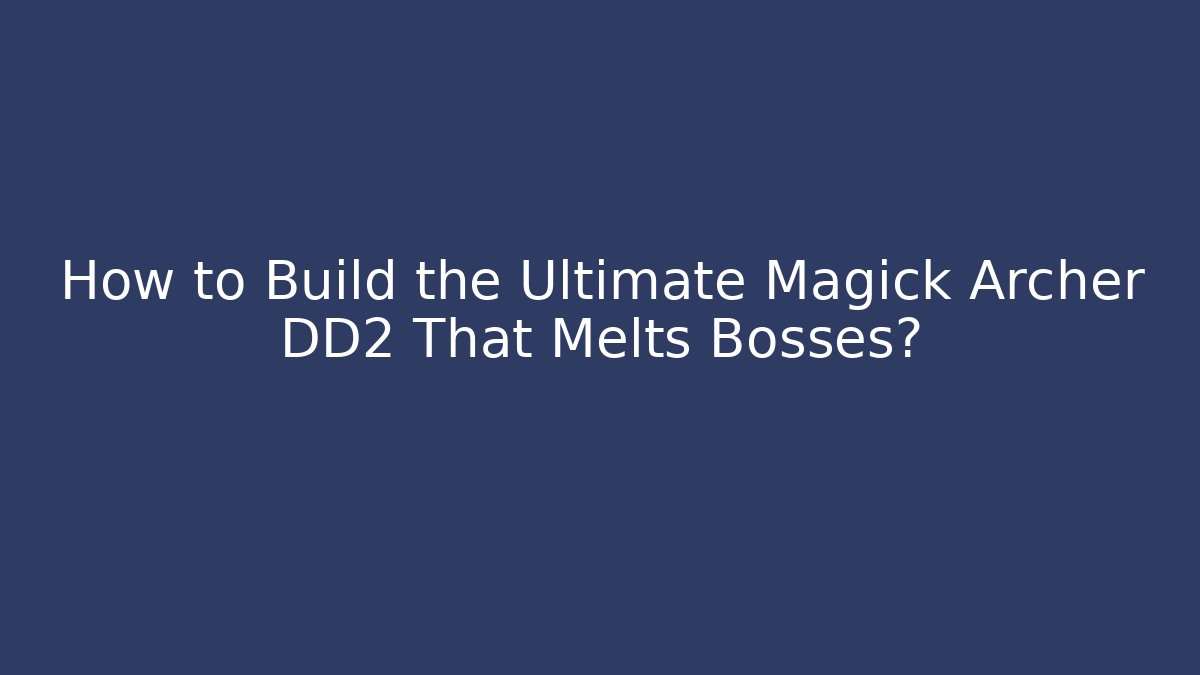 How to Build the Ultimate Magick Archer DD2 That Melts Bosses? - Critter Realm