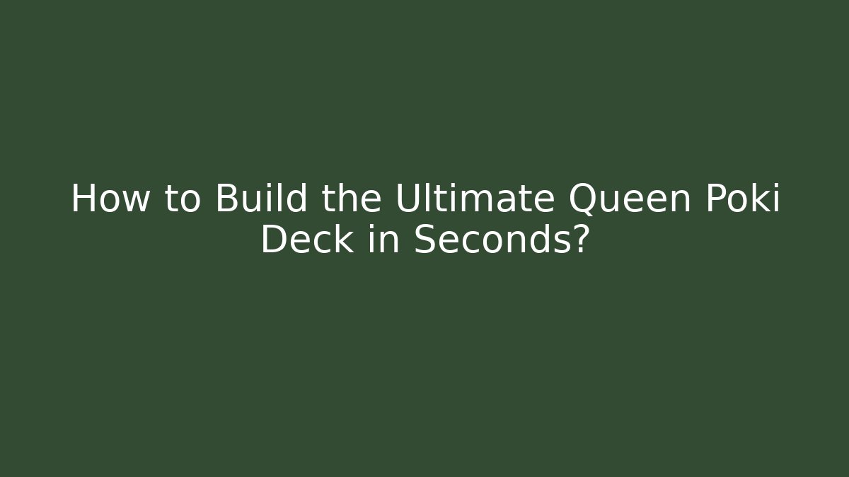 How to Build the Ultimate Queen Poki Deck in Seconds?