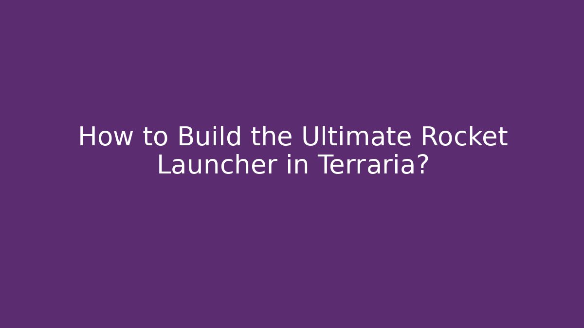 How to Build the Ultimate Rocket Launcher in Terraria?