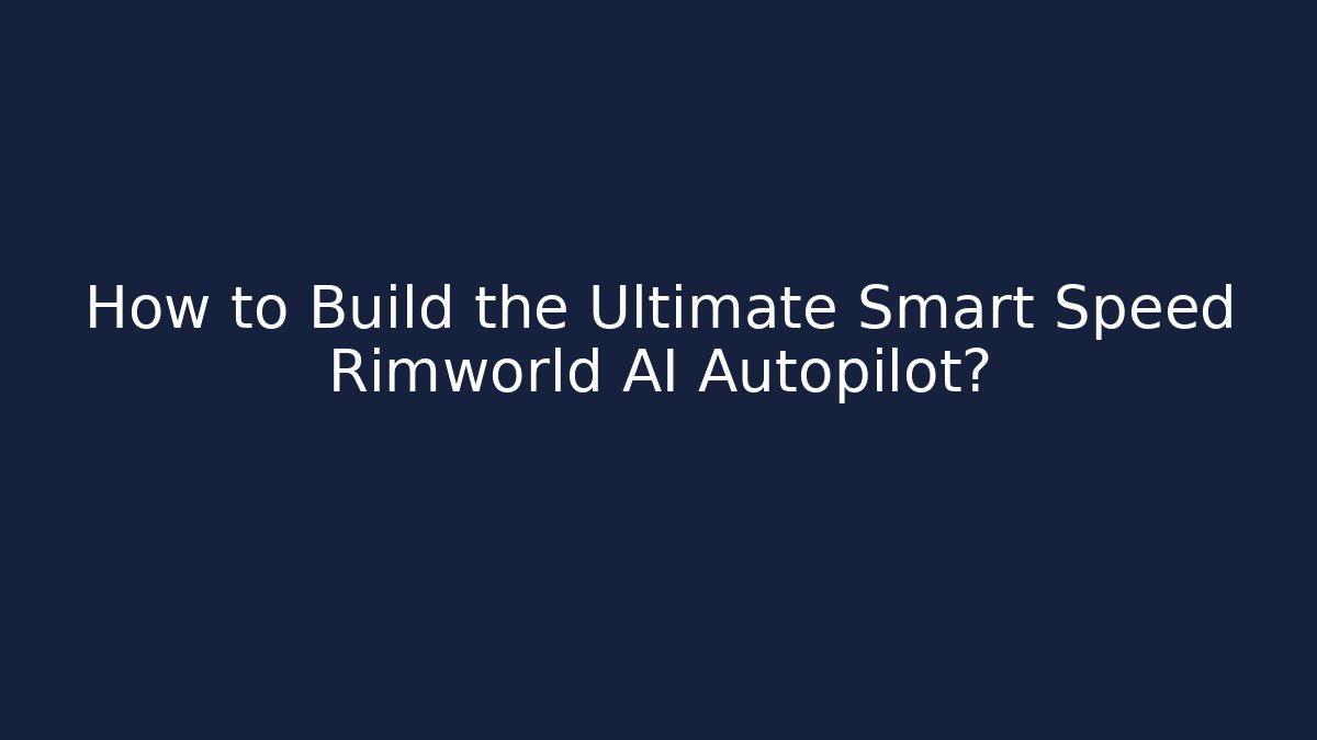 How to Build the Ultimate Smart Speed Rimworld AI Autopilot?