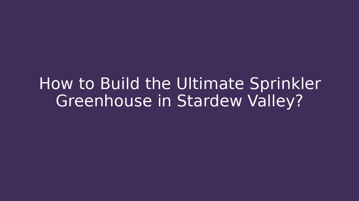 How to Build the Ultimate Sprinkler Greenhouse in Stardew Valley?