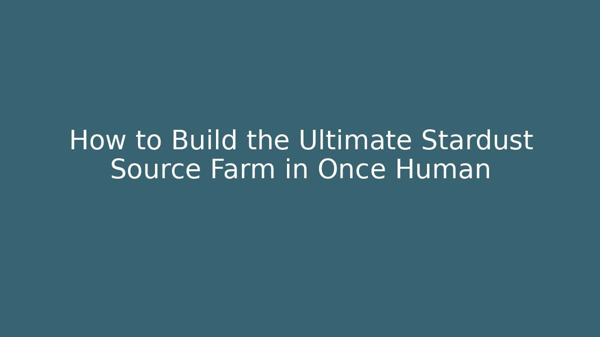 How to Build the Ultimate Stardust Source Farm in Once Human