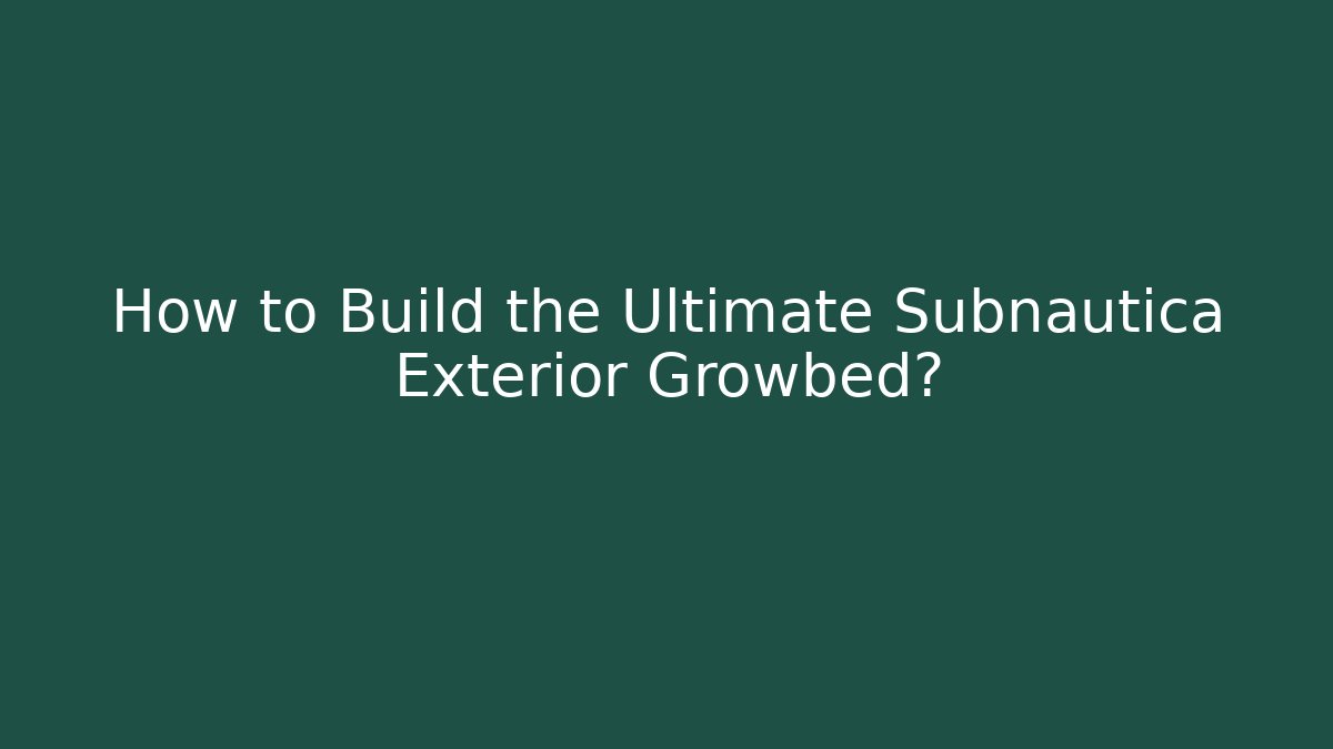 How to Build the Ultimate Subnautica Exterior Growbed?