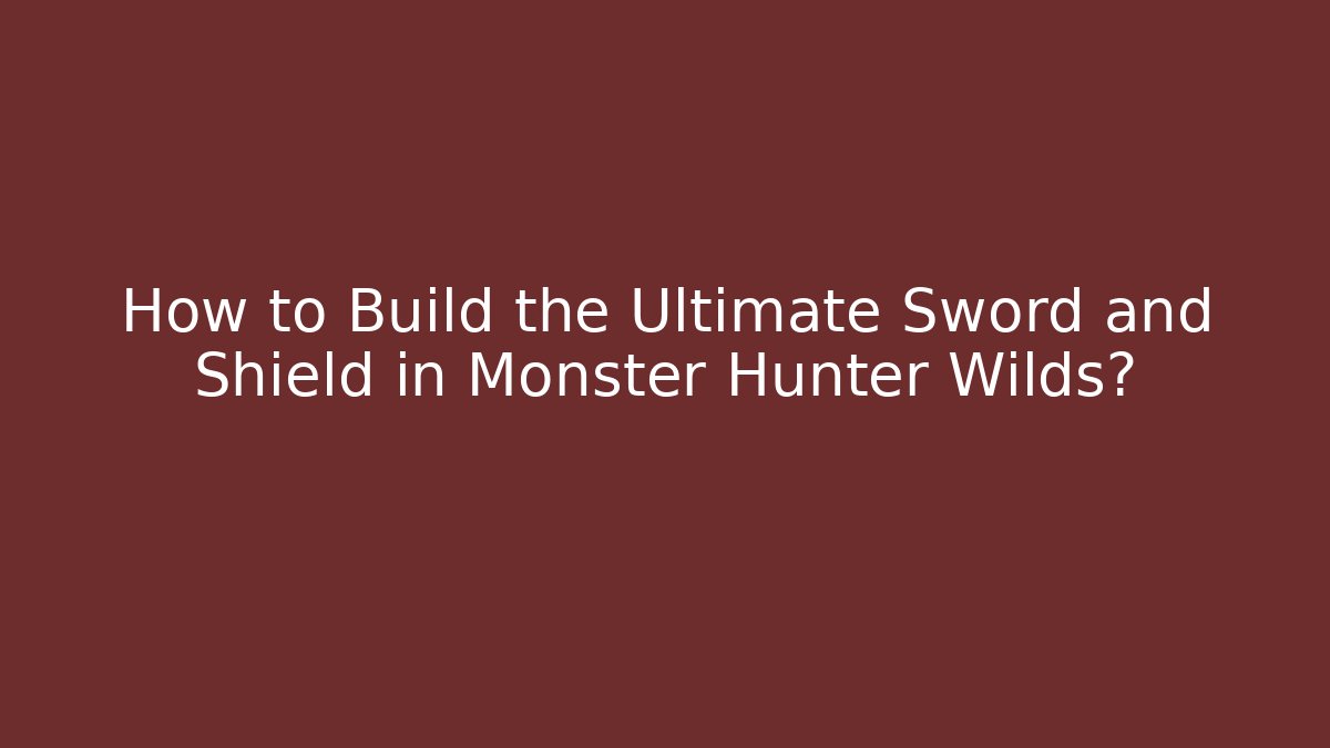How to Build the Ultimate Sword and Shield in Monster Hunter Wilds? - Critter Realm