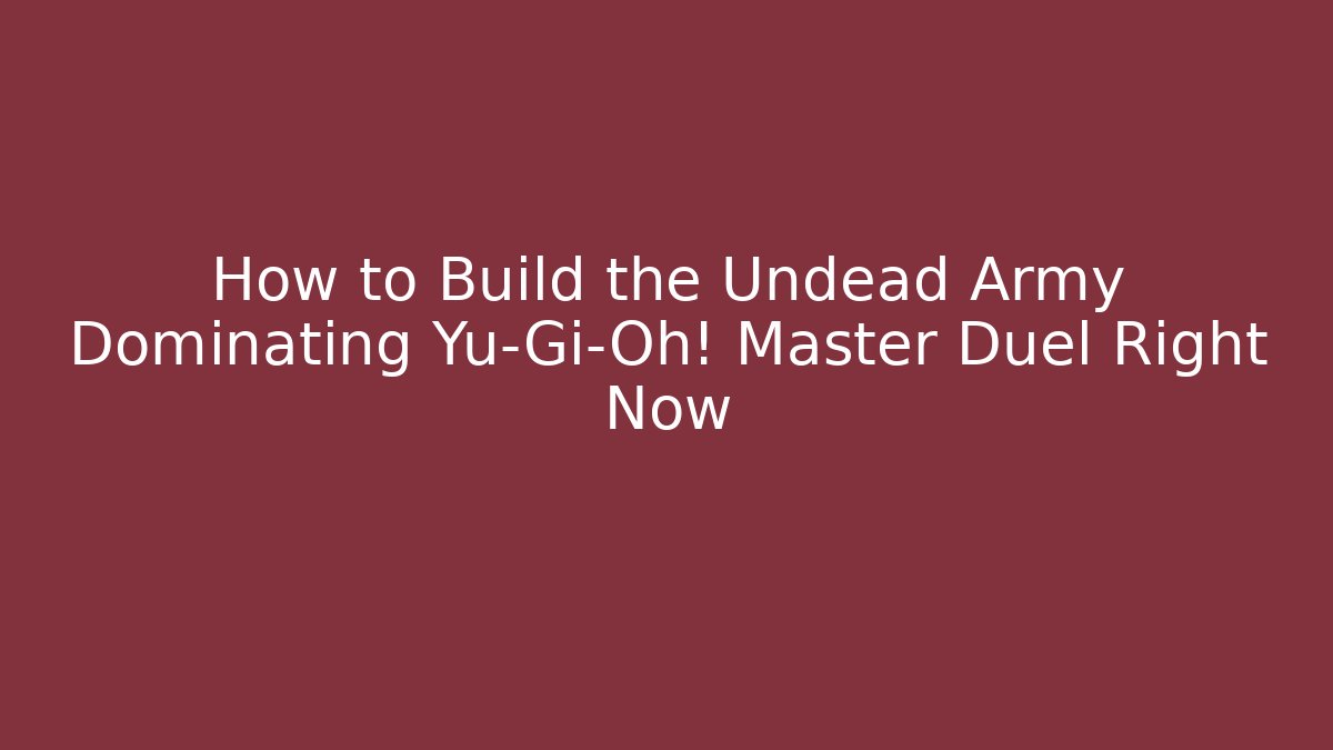 How to Build the Undead Army Dominating Yu-Gi-Oh! Master Duel Right Now
