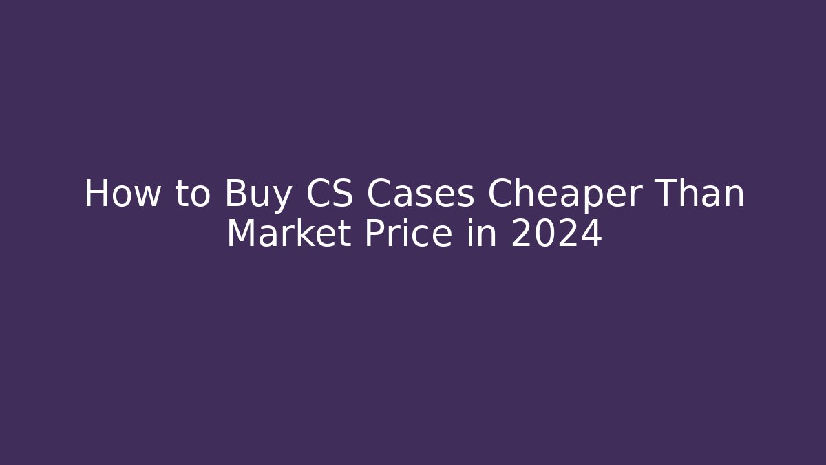 How to Buy CS Cases Cheaper Than Market Price in 2024
