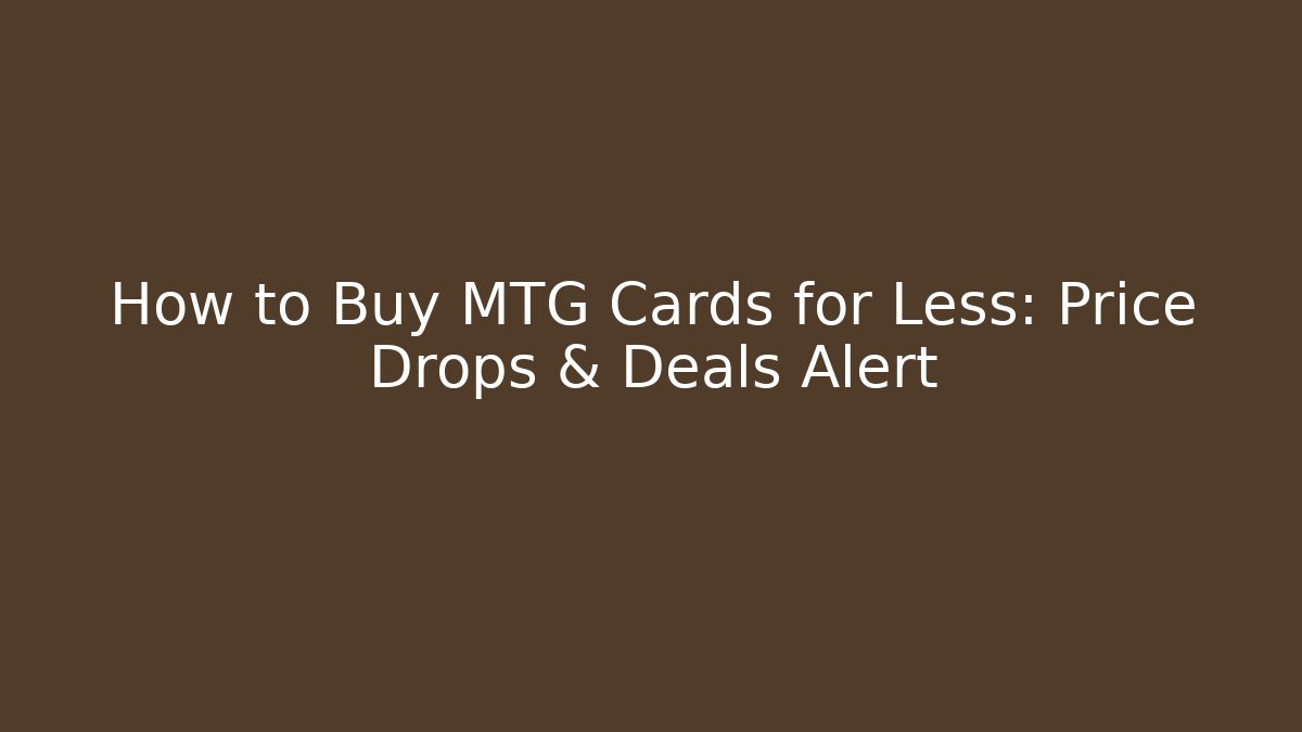 How to Buy MTG Cards for Less: Price Drops & Deals Alert