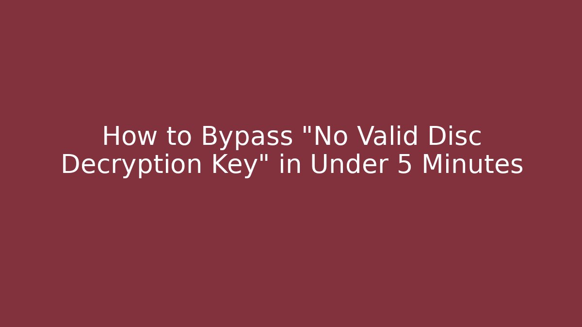 How to Bypass “No Valid Disc Decryption Key” in Under 5 Minutes