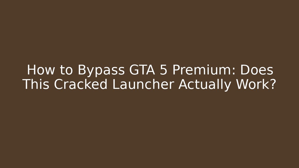 How to Bypass GTA 5 Premium: Does This Cracked Launcher Actually Work?