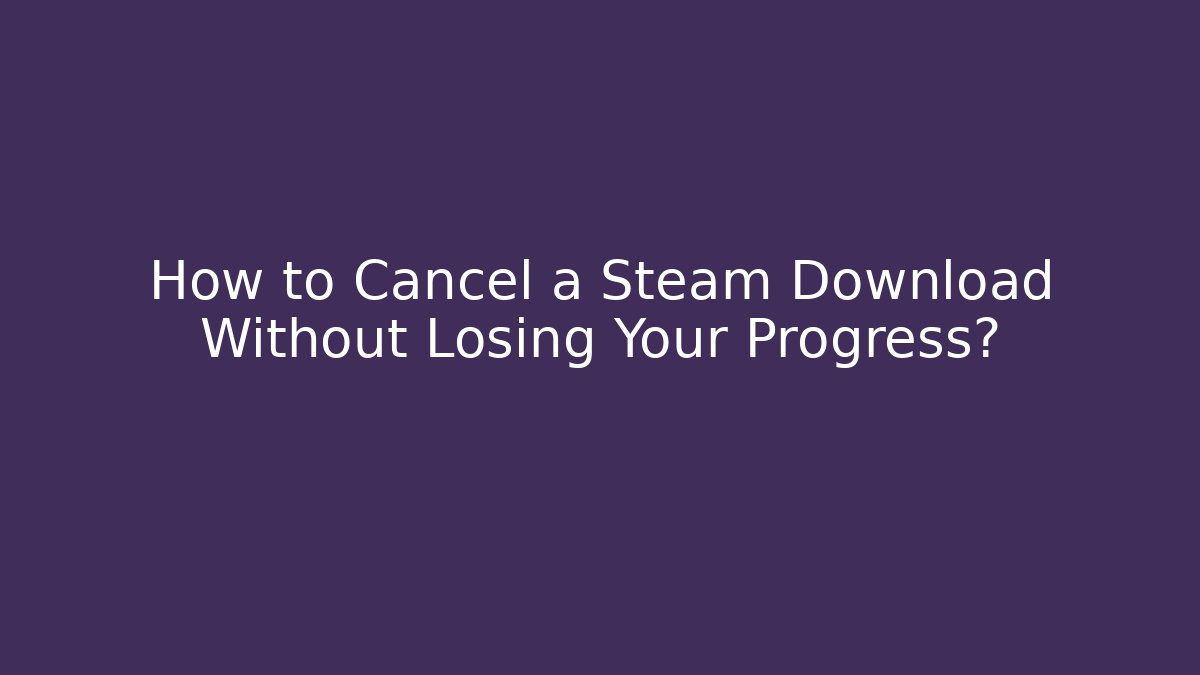 How to Cancel a Steam Download Without Losing Your Progress? - Critter Realm