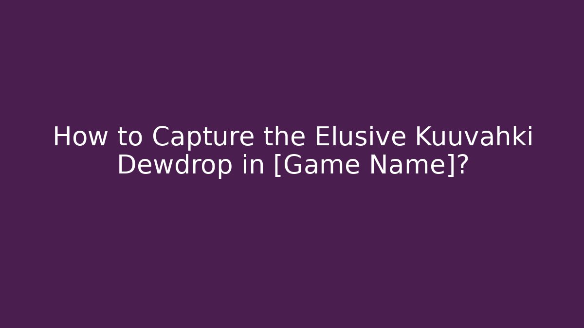 How to Capture the Elusive Kuuvahki Dewdrop in [Game Name]?