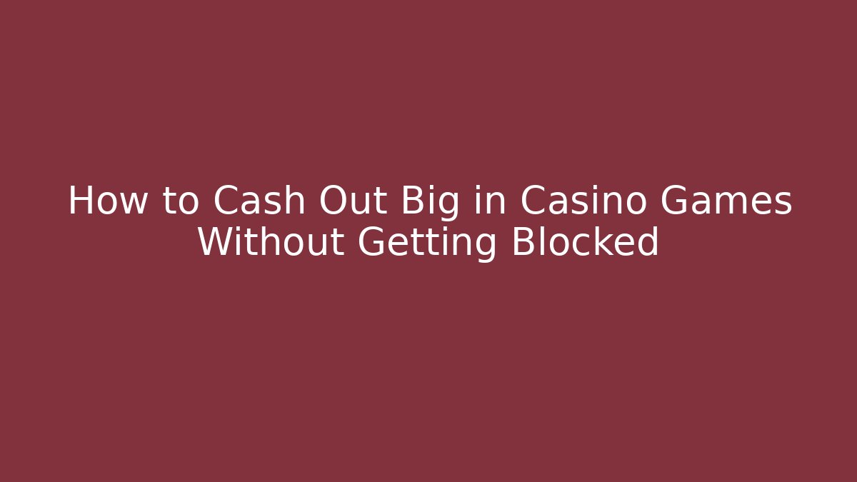 How to Cash Out Big in Casino Games Without Getting Blocked