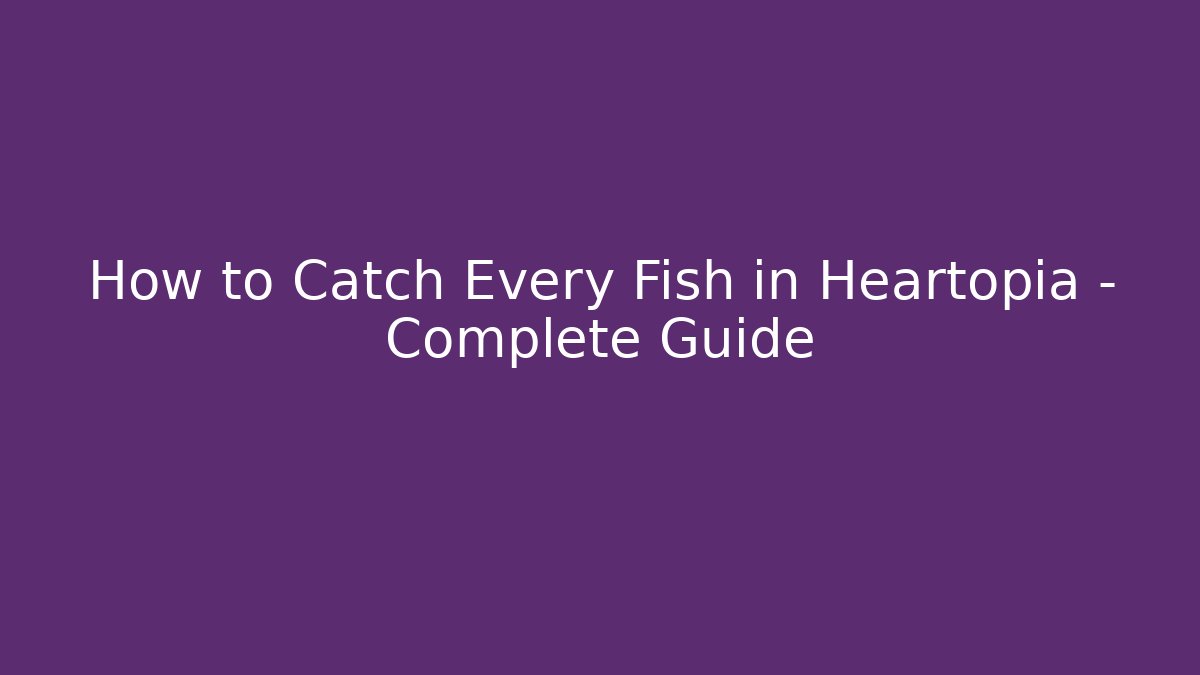 How to Catch Every Fish in Heartopia – Complete Guide
