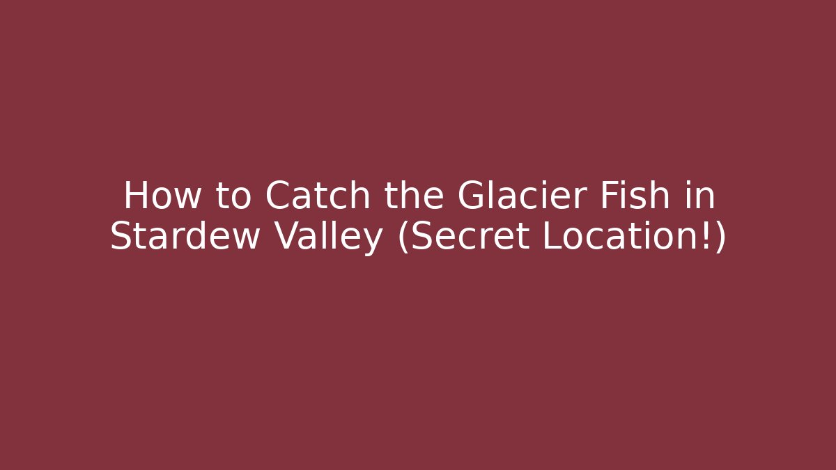 How to Catch the Glacier Fish in Stardew Valley (Secret Location!)