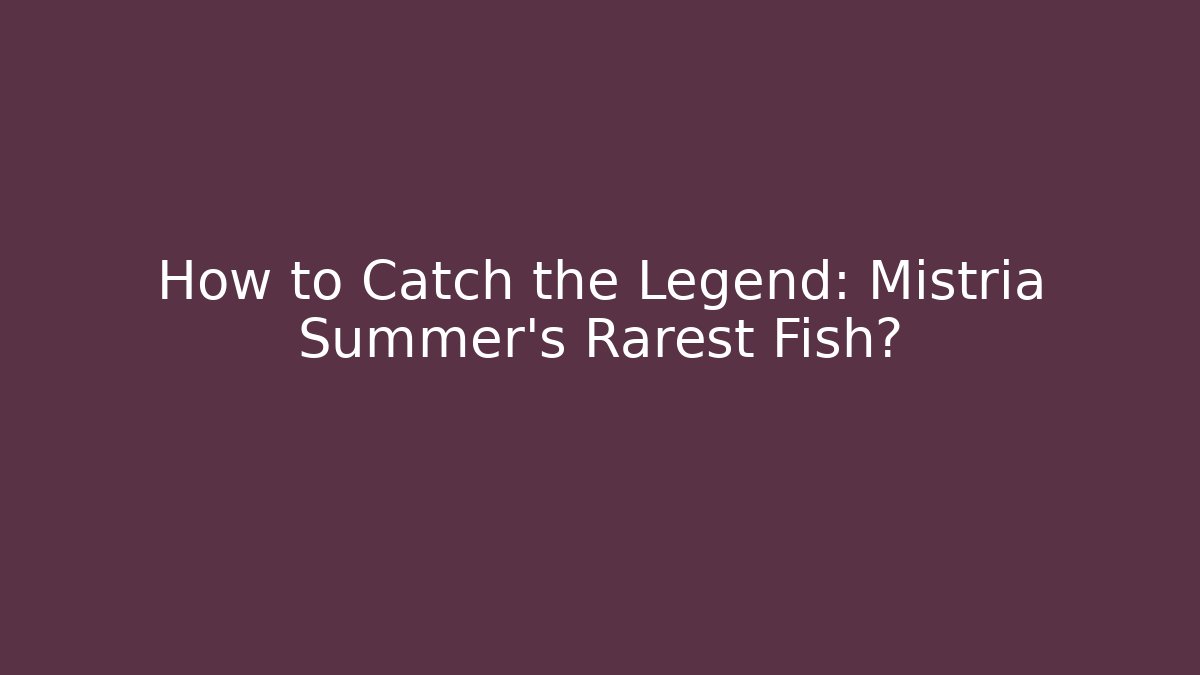 How to Catch the Legend: Mistria Summer's Rarest Fish?