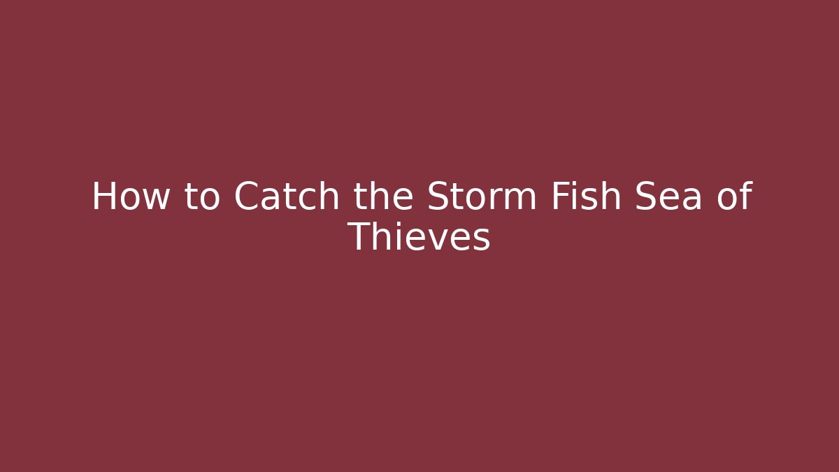 How to Catch the Storm Fish Sea of Thieves