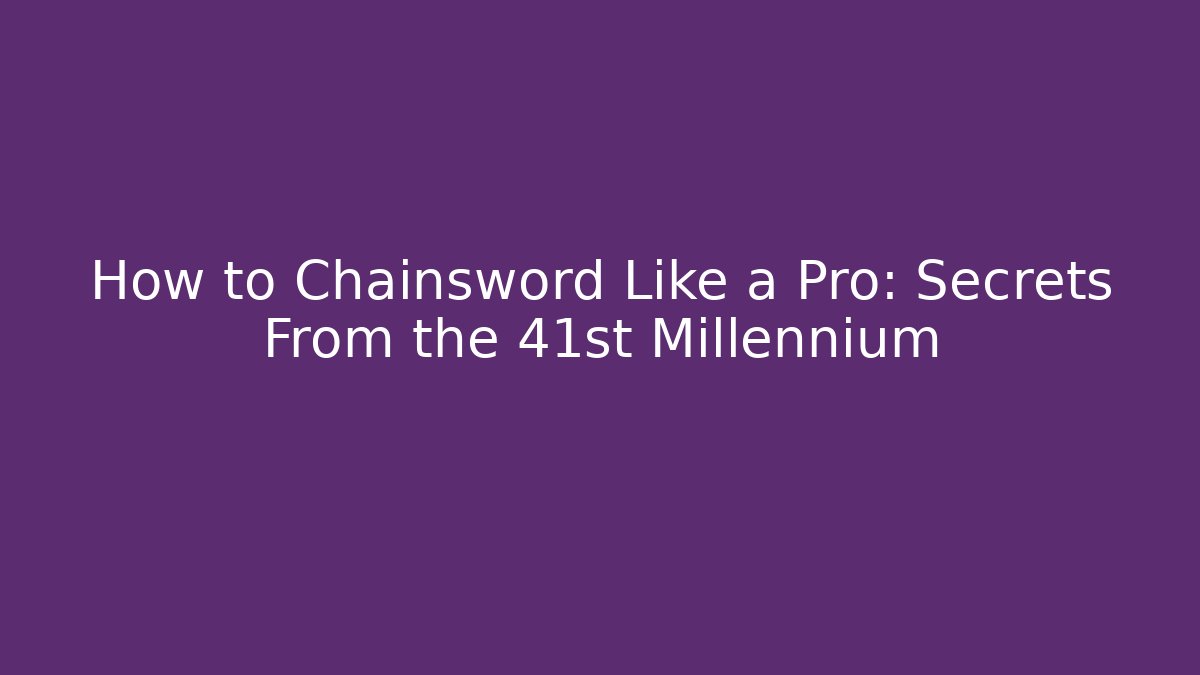 How to Chainsword Like a Pro: Secrets From the 41st Millennium