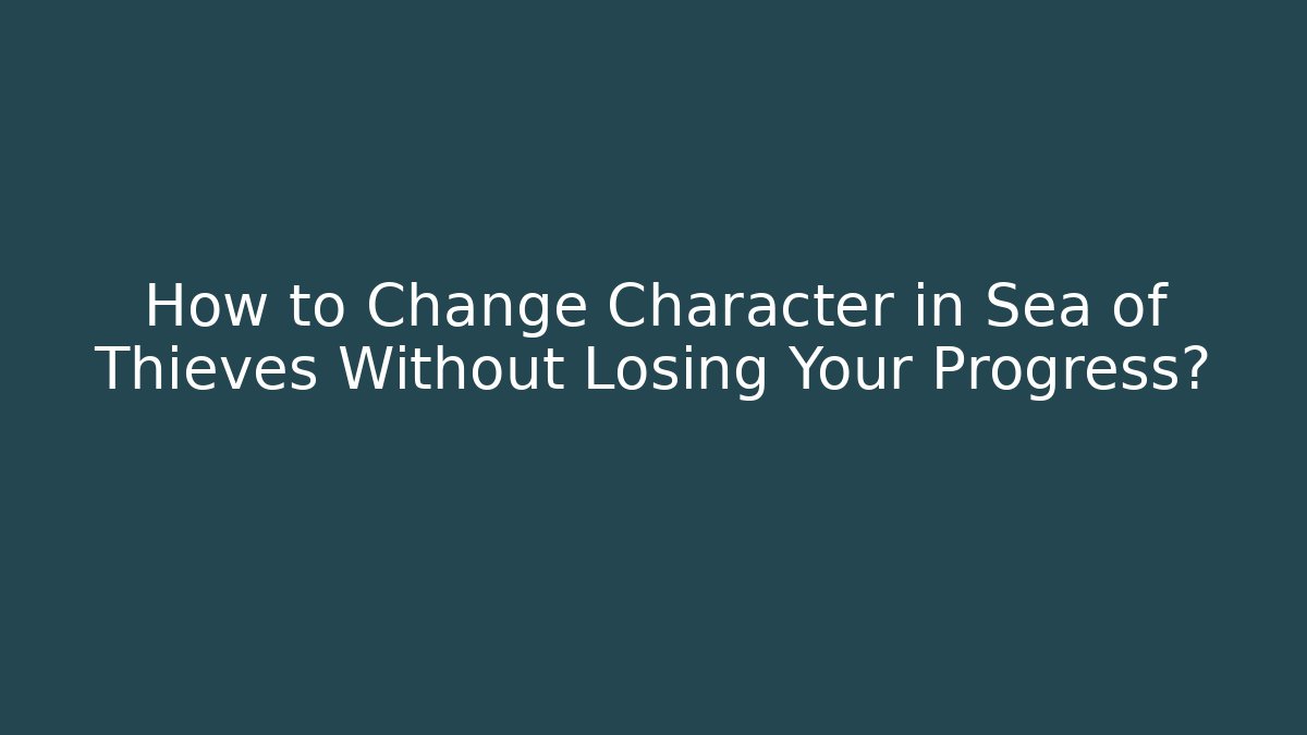 How to Change Character in Sea of Thieves Without Losing Your Progress?