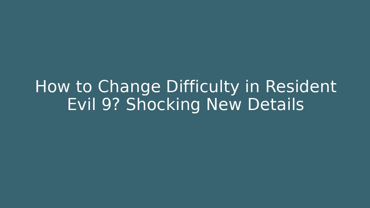 How to Change Difficulty in Resident Evil 9? Shocking New Details