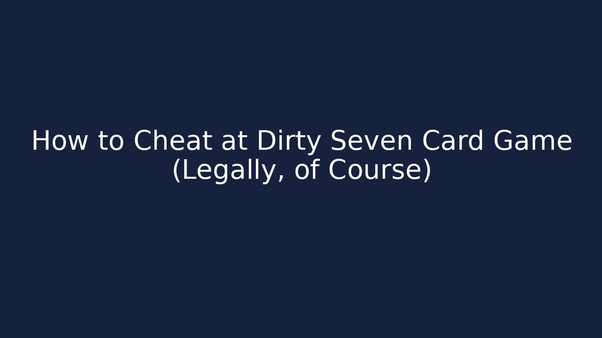 How to Cheat at Dirty Seven Card Game (Legally, of Course)