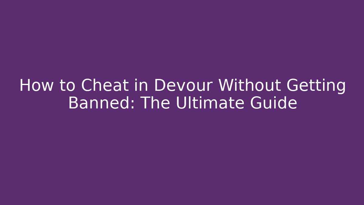 How to Cheat in Devour Without Getting Banned: The Ultimate Guide