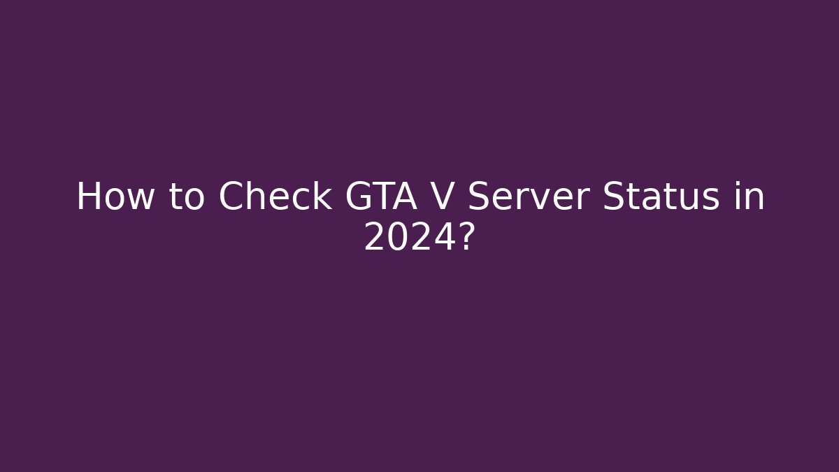 How to Check GTA V Server Status in 2024?