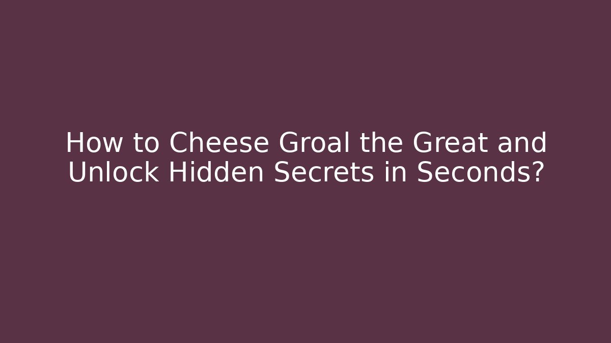How to Cheese Groal the Great and Unlock Hidden Secrets in Seconds?