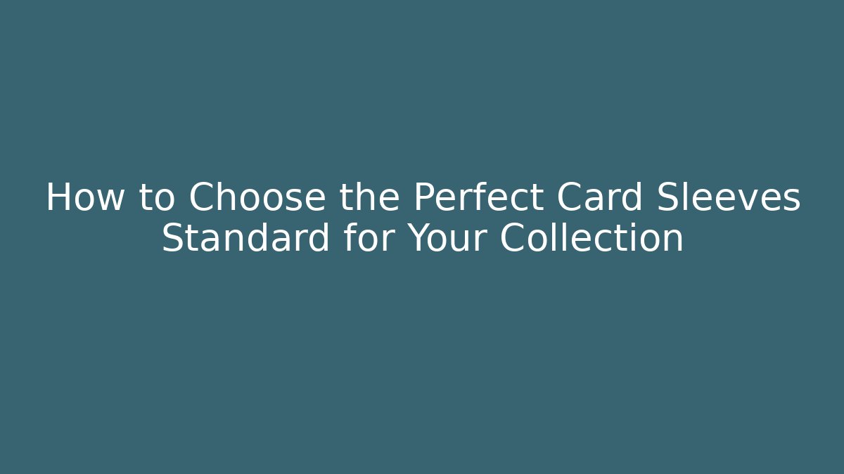 How to Choose the Perfect Card Sleeves Standard for Your Collection