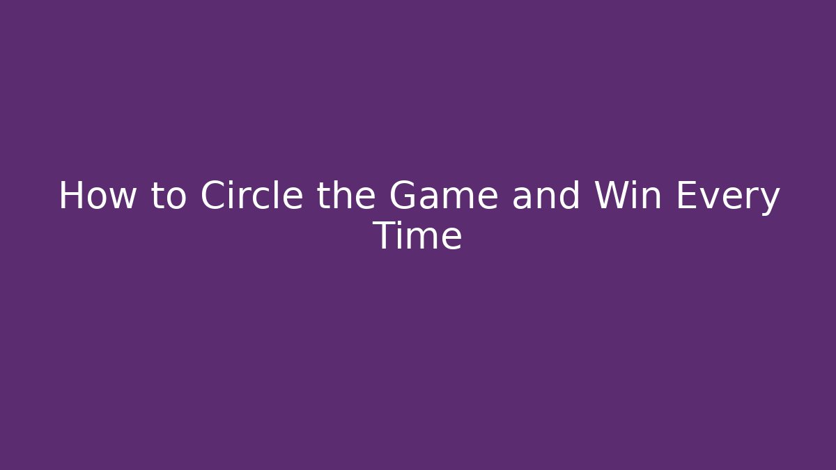How to Circle the Game and Win Every Time