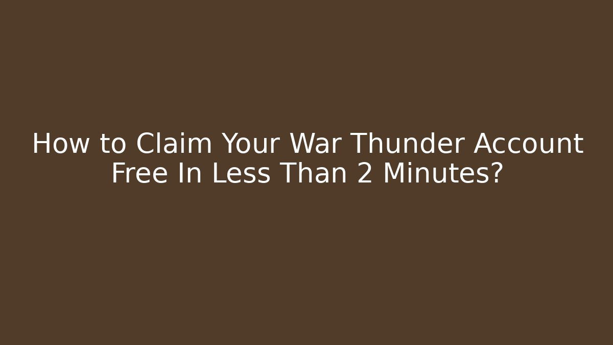 How to Claim Your War Thunder Account Free In Less Than 2 Minutes?