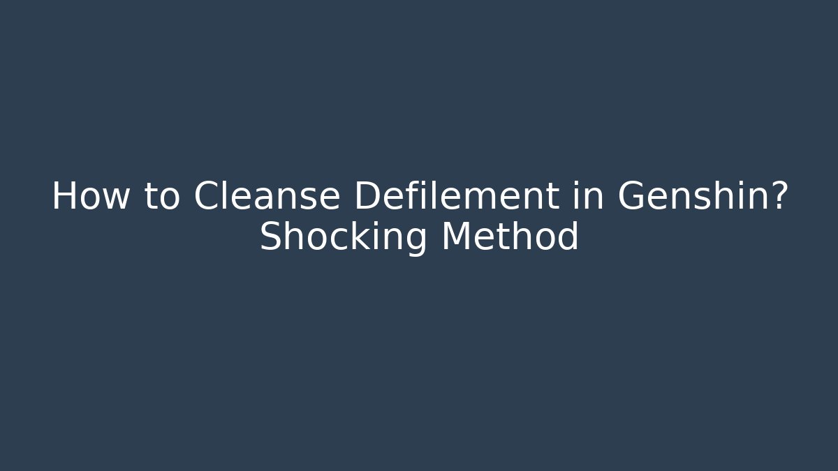 How to Cleanse Defilement in Genshin? Shocking Method