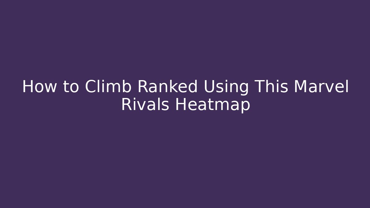 How to Climb Ranked Using This Marvel Rivals Heatmap