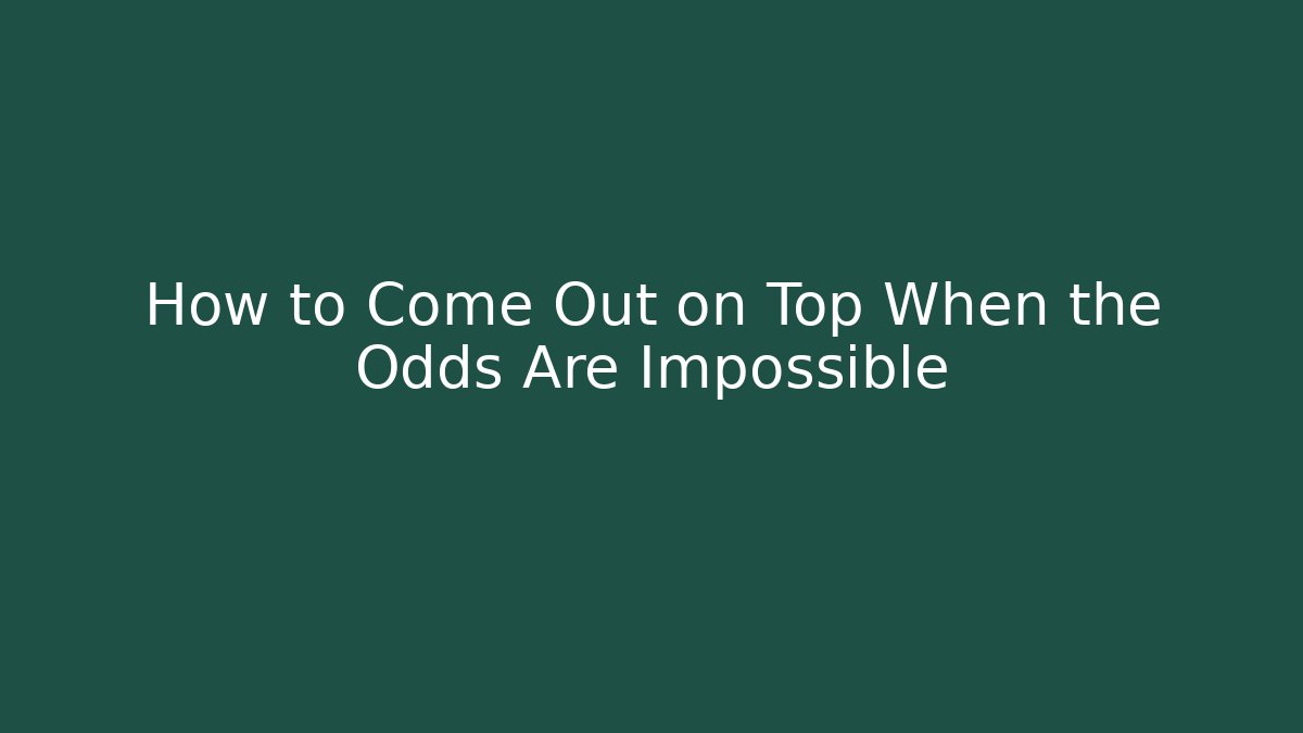 How to Come Out on Top When the Odds Are Impossible