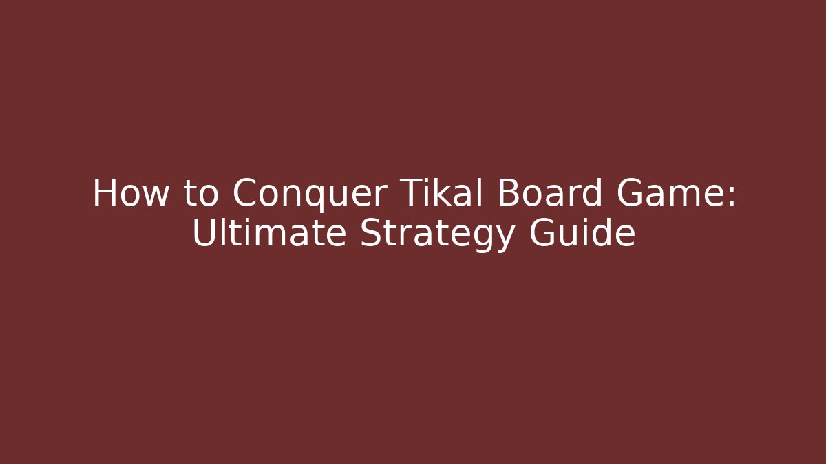 How to Conquer Tikal Board Game: Ultimate Strategy Guide