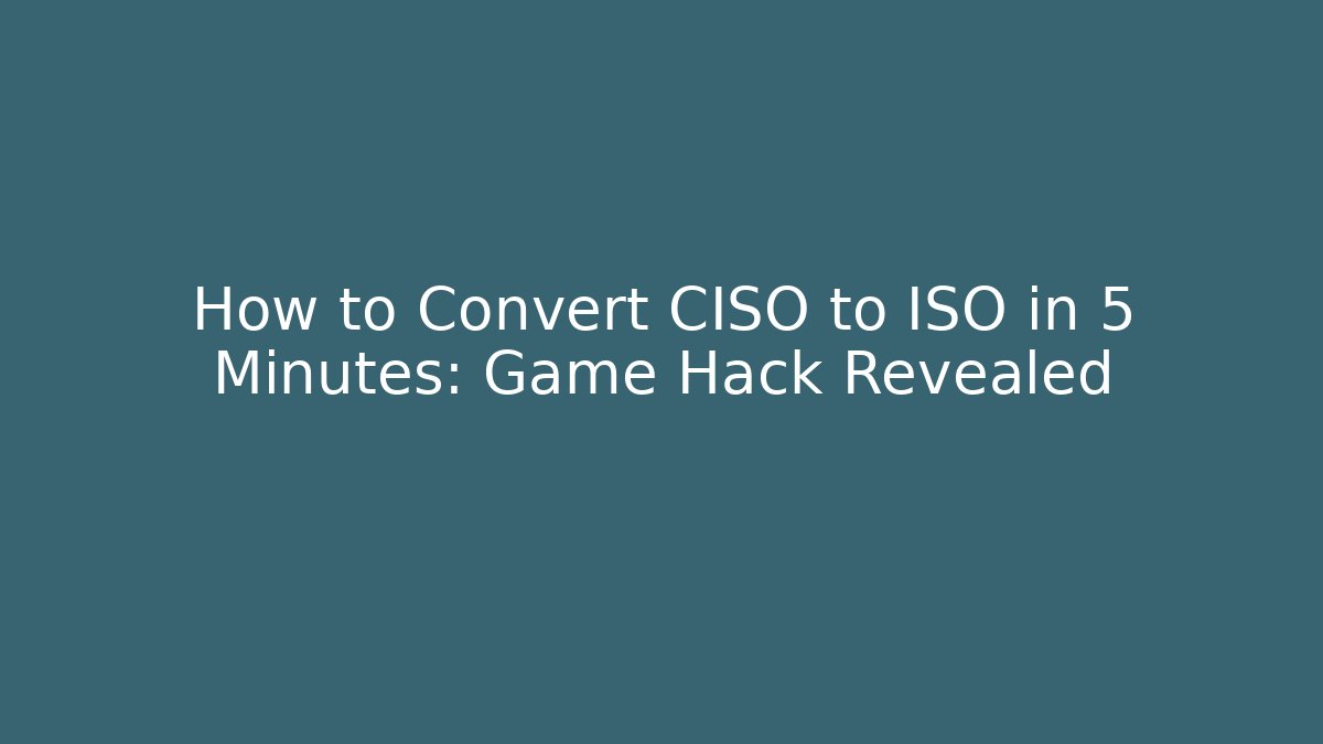 How to Convert CISO to ISO in 5 Minutes: Game Hack Revealed