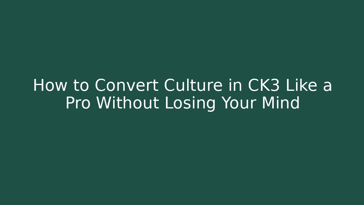How to Convert Culture in CK3 Like a Pro Without Losing Your Mind
