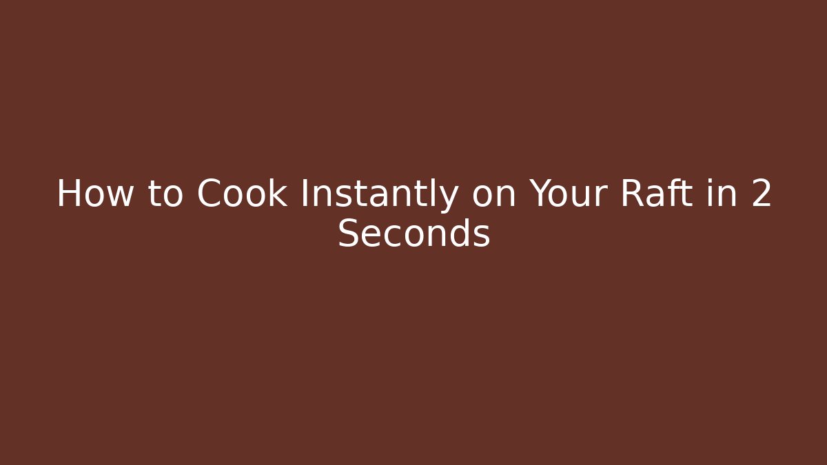 How to Cook Instantly on Your Raft in 2 Seconds
