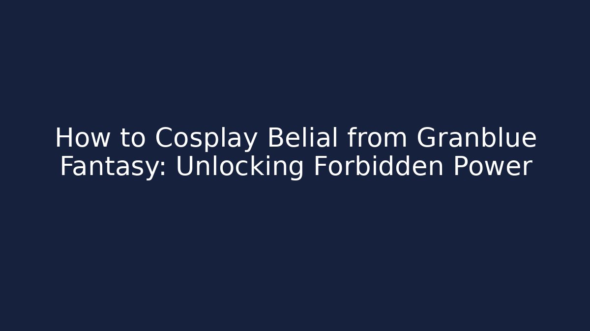 How to Cosplay Belial from Granblue Fantasy: Unlocking Forbidden Power