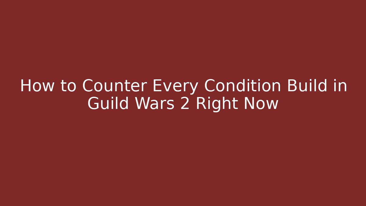 How to Counter Every Condition Build in Guild Wars 2 Right Now