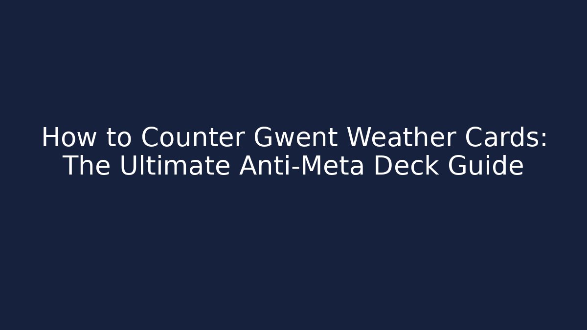 How to Counter Gwent Weather Cards: The Ultimate Anti-Meta Deck Guide