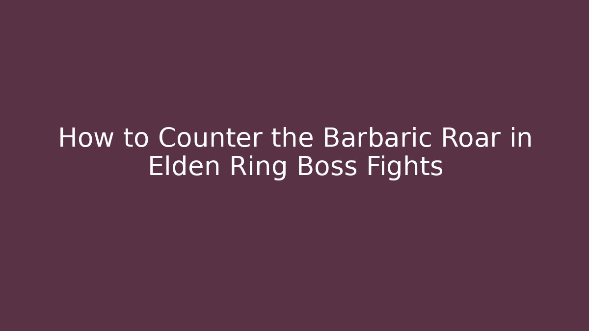 How to Counter the Barbaric Roar in Elden Ring Boss Fights