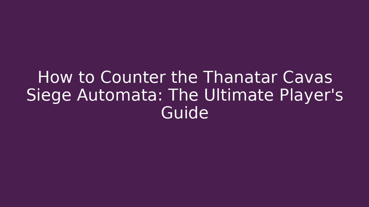 How to Counter the Thanatar Cavas Siege Automata: The Ultimate Player's Guide