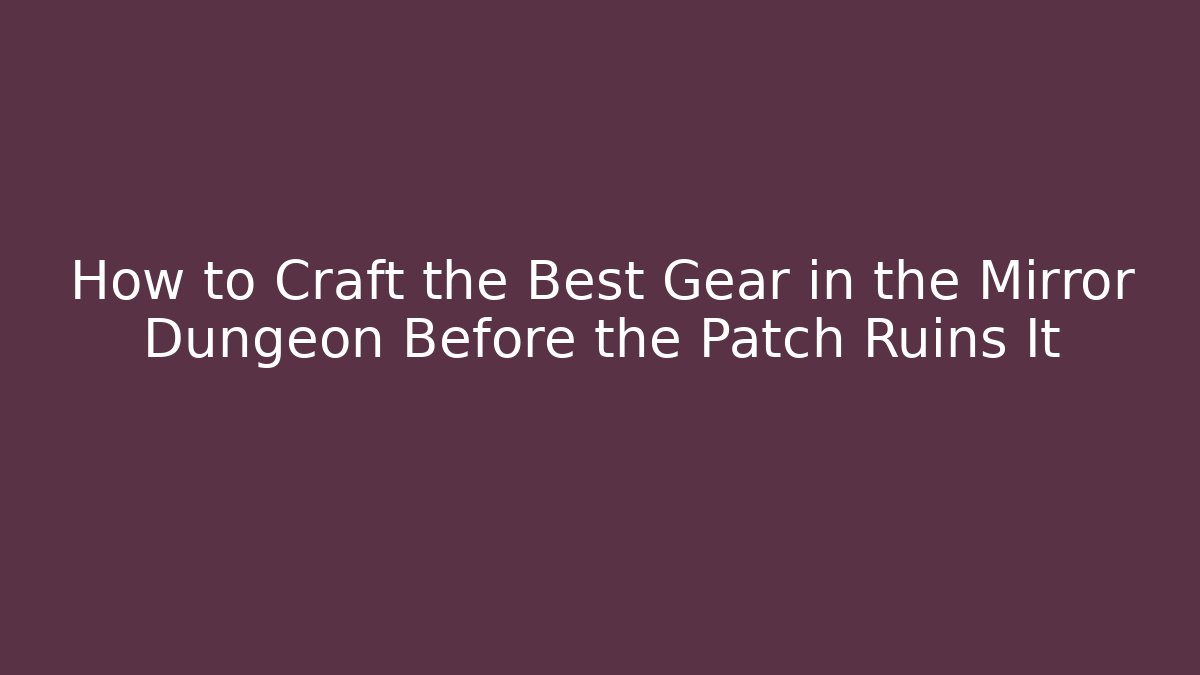 How to Craft the Best Gear in the Mirror Dungeon Before the Patch Ruins It