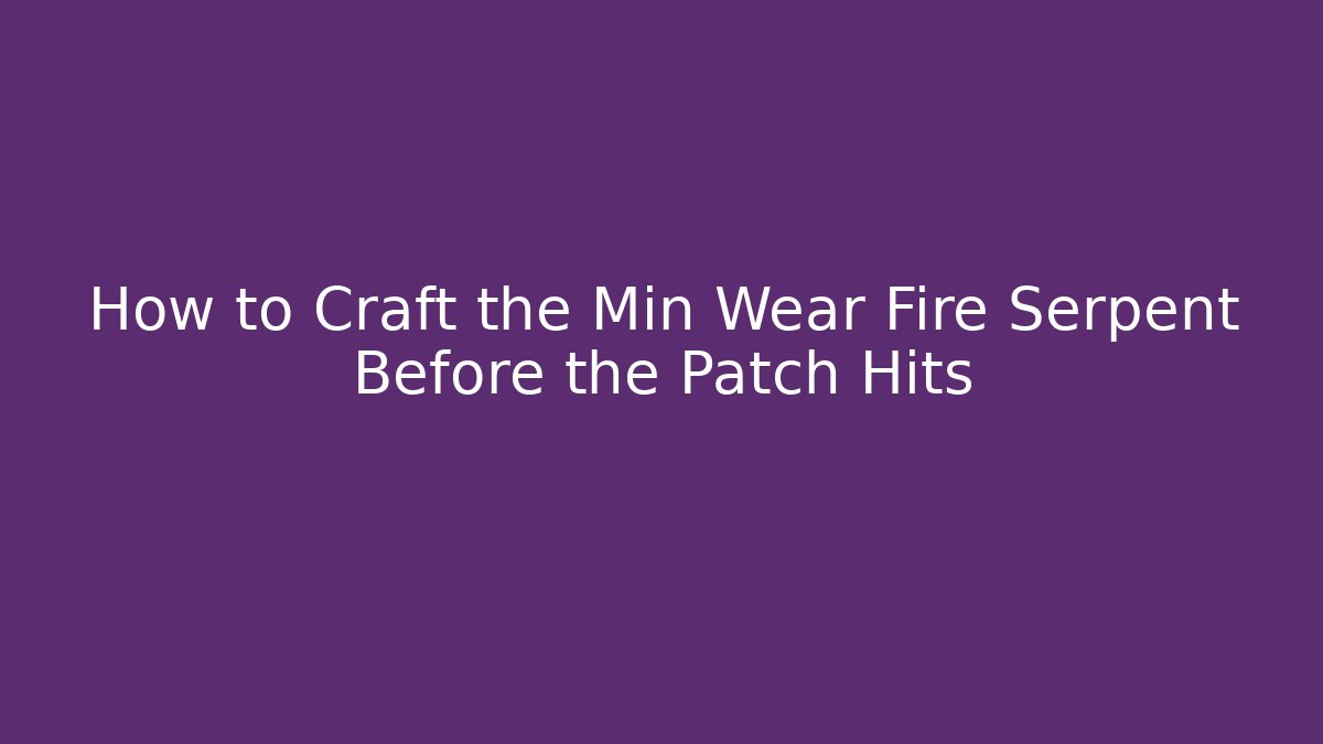 How to Craft the Min Wear Fire Serpent Before the Patch Hits